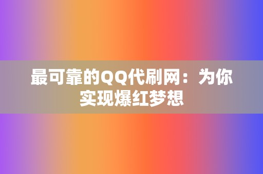 最可靠的QQ代刷网：为你实现爆红梦想  第2张