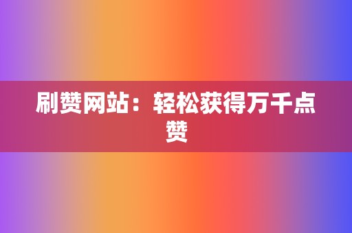 刷赞网站：轻松获得万千点赞