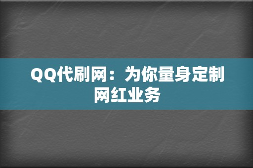 QQ代刷网：为你量身定制网红业务