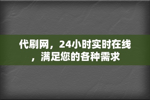 代刷网，24小时实时在线，满足您的各种需求