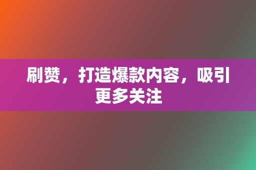 刷赞，打造爆款内容，吸引更多关注