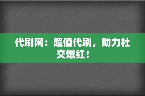 代刷网：超值代刷，助力社交爆红！  第2张