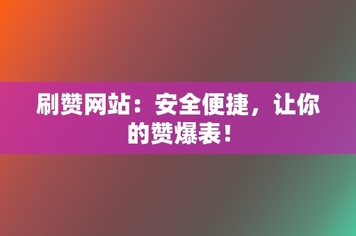 刷赞网站：安全便捷，让你的赞爆表！