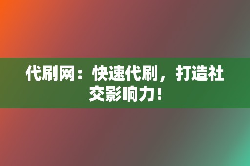 代刷网：快速代刷，打造社交影响力！