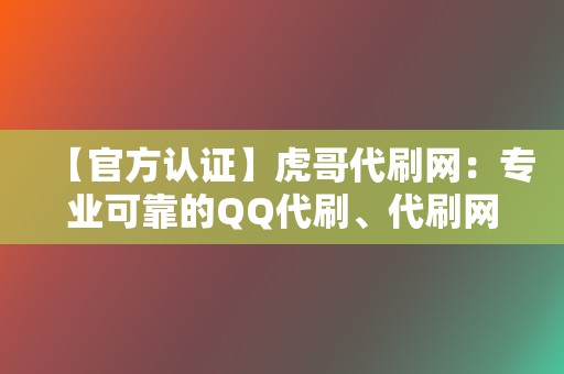 【官方认证】虎哥代刷网：专业可靠的QQ代刷、代刷网首选！