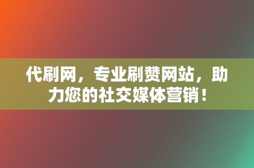 代刷网，专业刷赞网站，助力您的社交媒体营销！