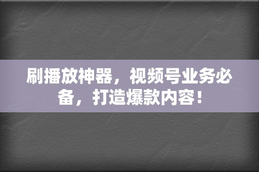 刷播放神器，视频号业务必备，打造爆款内容！  第2张