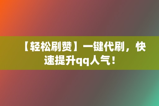 【轻松刷赞】一键代刷，快速提升qq人气！