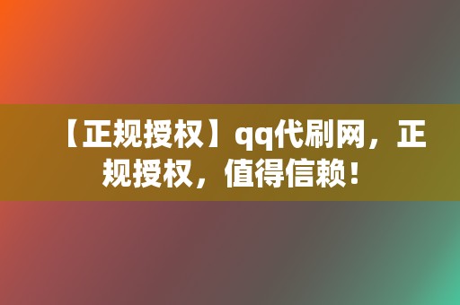 【正规授权】qq代刷网，正规授权，值得信赖！  第2张