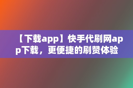 【下载app】快手代刷网app下载，更便捷的刷赞体验！  第2张