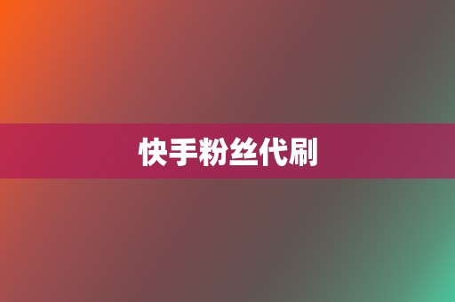 快手粉丝代刷  第2张