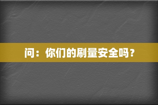 问：你们的刷量安全吗？