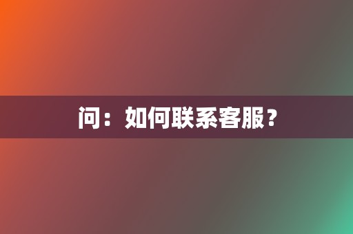 问：如何联系客服？  第2张