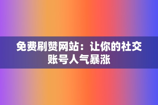 免费刷赞网站：让你的社交账号人气暴涨