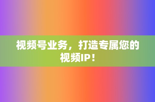 视频号业务，打造专属您的视频IP！  第2张