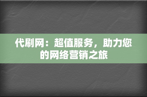 代刷网：超值服务，助力您的网络营销之旅