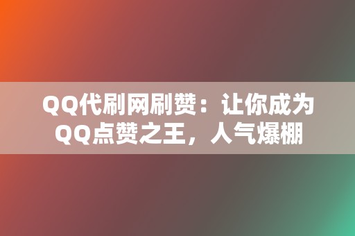 QQ代刷网刷赞：让你成为QQ点赞之王，人气爆棚