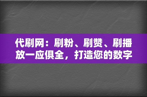 代刷网：刷粉、刷赞、刷播放一应俱全，打造您的数字帝国  第2张