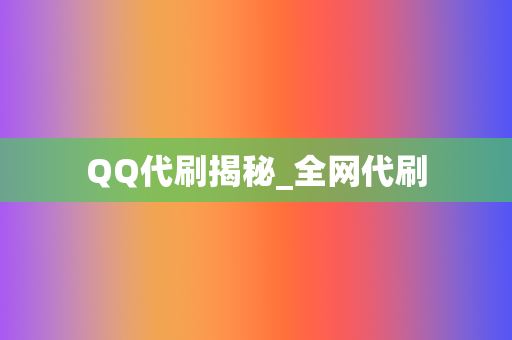 QQ代刷揭秘_全网代刷