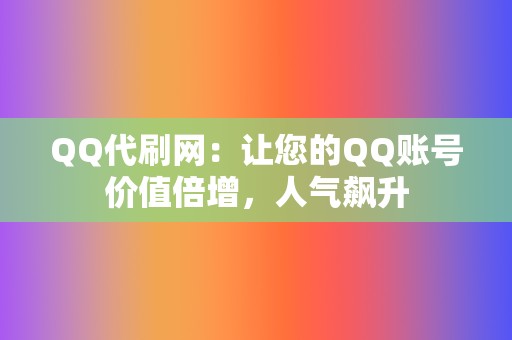 QQ代刷网：让您的QQ账号价值倍增，人气飙升