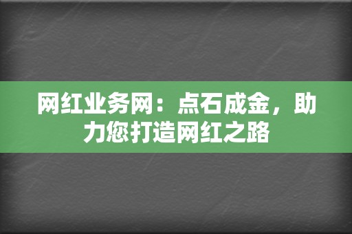 网红业务网：点石成金，助力您打造网红之路