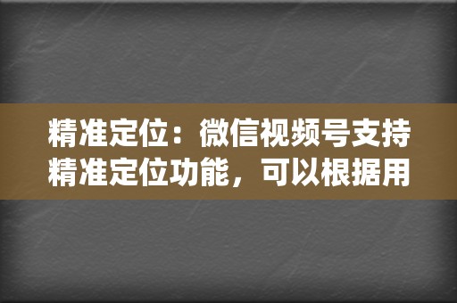 精准定位：微信视频号支持精准定位功能，可以根据用户demographics、兴趣爱好等信息，精准投放广告，提高转化率。  第2张