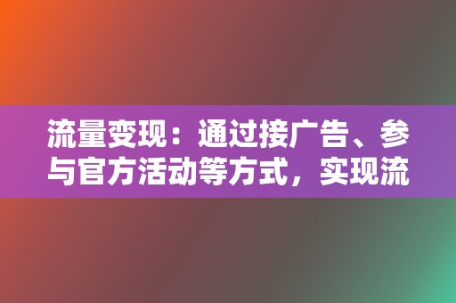 流量变现：通过接广告、参与官方活动等方式，实现流量变现。