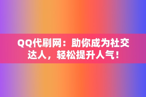 QQ代刷网：助你成为社交达人，轻松提升人气！