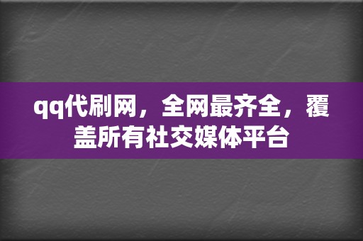 qq代刷网，全网最齐全，覆盖所有社交媒体平台