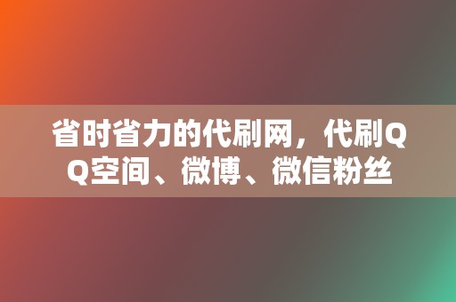 省时省力的代刷网，代刷QQ空间、微博、微信粉丝