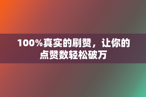 100%真实的刷赞，让你的点赞数轻松破万