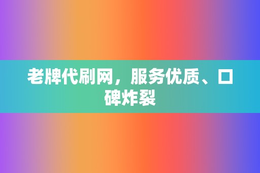 老牌代刷网，服务优质、口碑炸裂