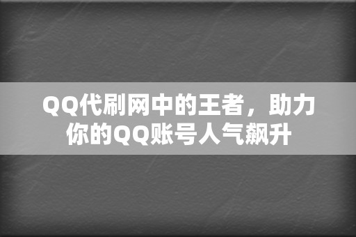 QQ代刷网中的王者，助力你的QQ账号人气飙升