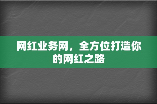 网红业务网，全方位打造你的网红之路