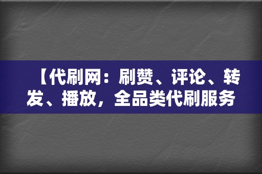 【代刷网：刷赞、评论、转发、播放，全品类代刷服务！