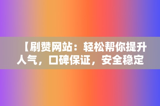 【刷赞网站：轻松帮你提升人气，口碑保证，安全稳定！  第2张