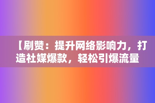 【刷赞：提升网络影响力，打造社媒爆款，轻松引爆流量！  第2张