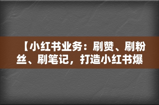 【小红书业务：刷赞、刷粉丝、刷笔记，打造小红书爆款，轻松变现！