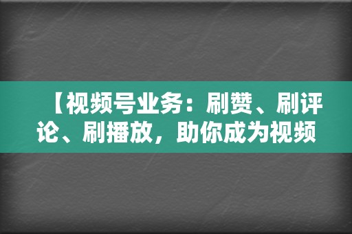 【视频号业务：刷赞、刷评论、刷播放，助你成为视频号网红，轻松吸粉吸赞！  第2张