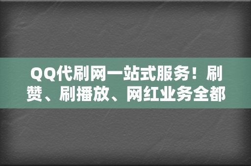 QQ代刷网一站式服务！刷赞、刷播放、网红业务全都有