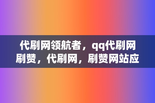 代刷网领航者，qq代刷网刷赞，代刷网，刷赞网站应有尽有