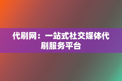 代刷网：一站式社交媒体代刷服务平台  第2张