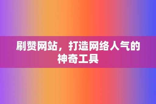 刷赞网站，打造网络人气的神奇工具