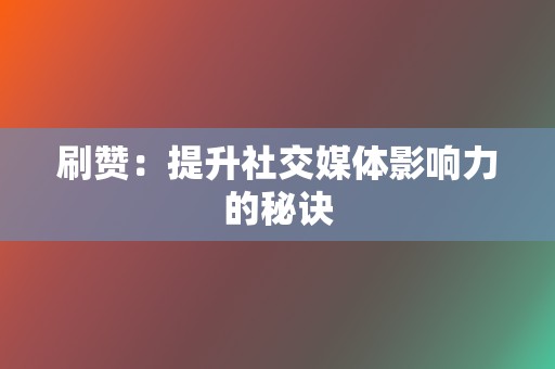 刷赞：提升社交媒体影响力的秘诀