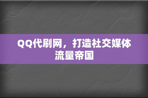 QQ代刷网，打造社交媒体流量帝国  第2张