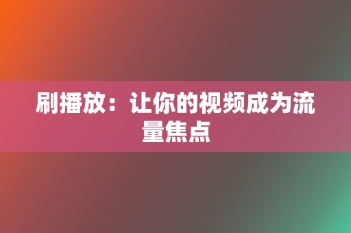 刷播放：让你的视频成为流量焦点  第2张