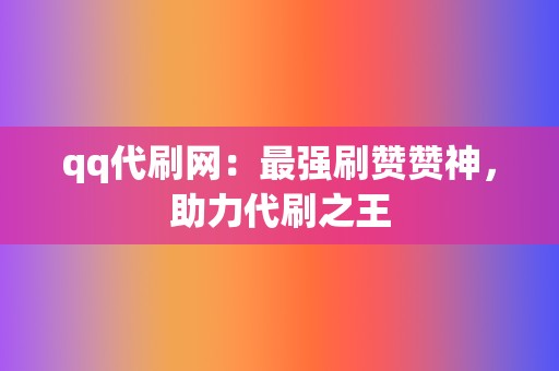 qq代刷网：最强刷赞赞神，助力代刷之王