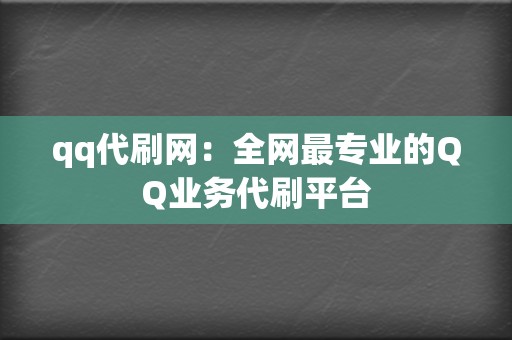 qq代刷网：全网最专业的QQ业务代刷平台  第2张