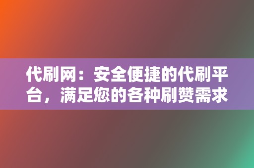 代刷网：安全便捷的代刷平台，满足您的各种刷赞需求