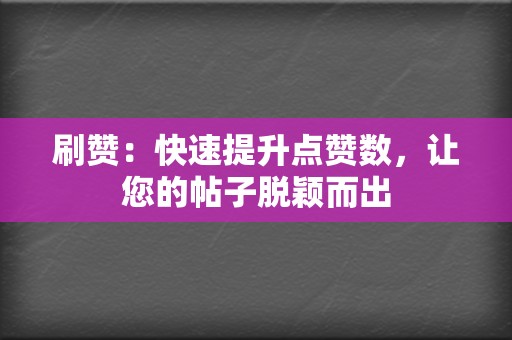 刷赞：快速提升点赞数，让您的帖子脱颖而出